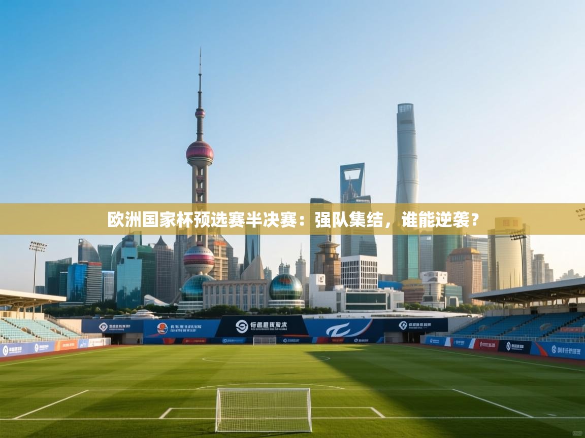 欧洲国家杯预选赛半决赛:强队集结,谁能逆袭? 第1张
