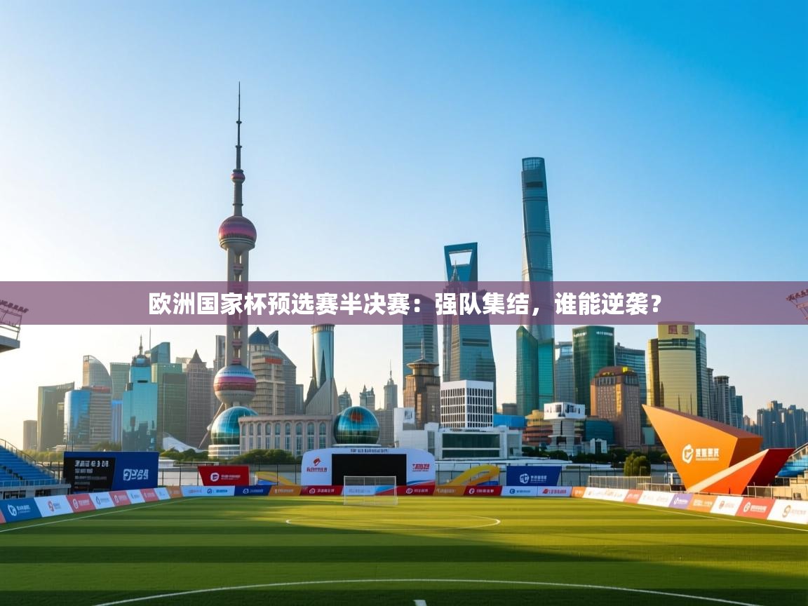 欧洲国家杯预选赛半决赛:强队集结,谁能逆袭? 第2张
