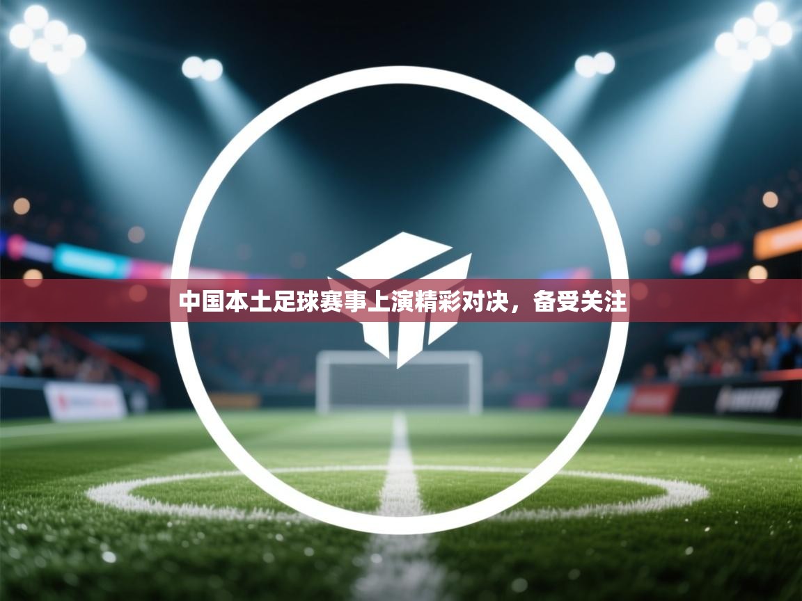 中国本土足球赛事上演精彩对决，备受关注  第2张