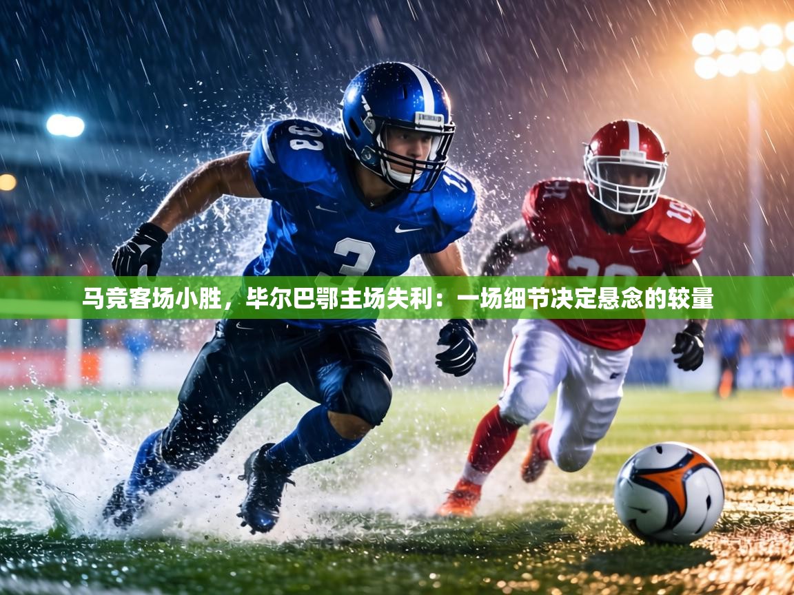 马竞客场小胜，毕尔巴鄂主场失利：一场细节决定悬念的较量  第2张